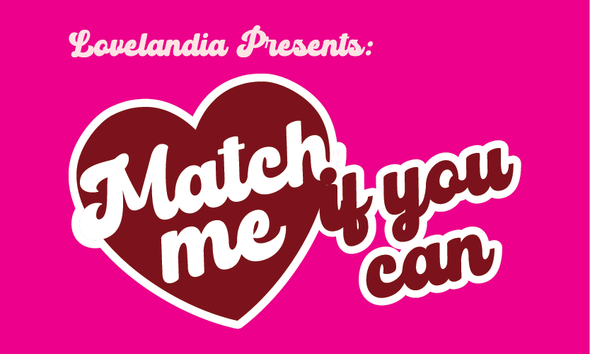 Lovelandia Presents: Match Me If You Can